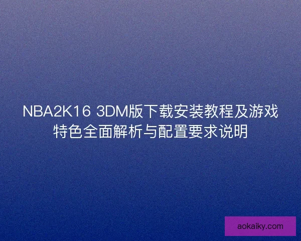 NBA2K16 3DM版下载安装教程及游戏特色全面解析与配置要求说明