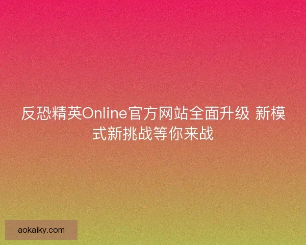反恐精英Online官方网站全面升级 新模式新挑战等你来战